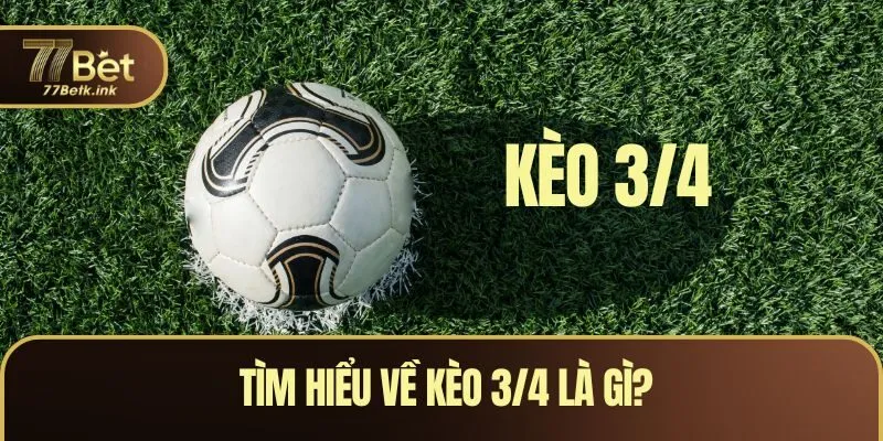 Tìm hiểu về kèo 3/4 là gì? 
